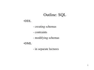 Outline: SQL DDL 	- creating schemas 	- contraints 	- modifying schemas DML 	- in separate lectures
