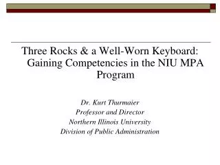 Three Rocks &amp; a Well-Worn Keyboard: Gaining Competencies in the NIU MPA Program Dr. Kurt Thurmaier Professor and D