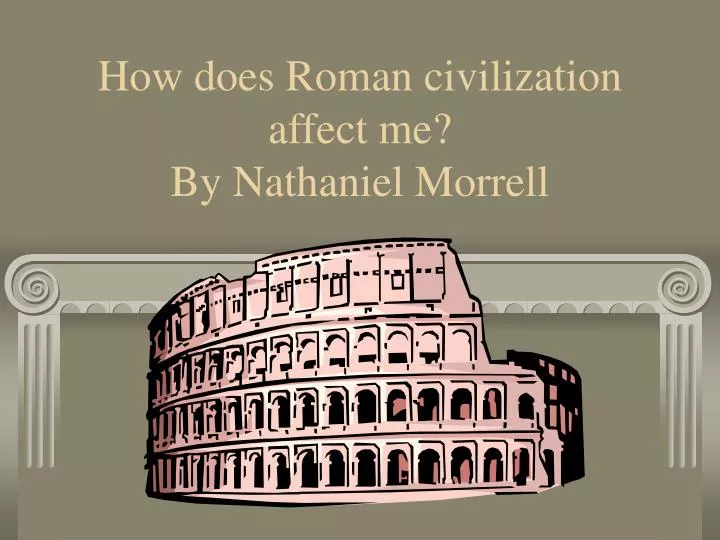 how does roman civilization affect me by nathaniel morrell