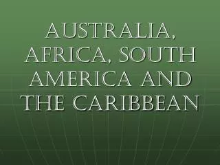 Australia, Africa, South America and the Caribbean