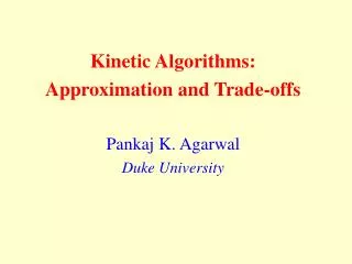 Kinetic Algorithms: Approximation and Trade-offs Pankaj K. Agarwal Duke University