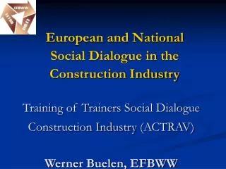Training of Trainers Social Dialogue Construction Industry (ACTRAV) Werner Buelen, EFBWW