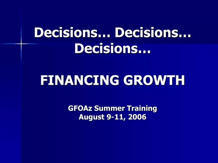 decisions decisions decisions financing growth gfoaz summer training august 9 11 2006