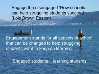 Engagement stands for all aspects of school that can be changed to help struggling students want to keep on learning. En