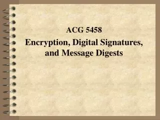 ACG 5458 Encryption, Digital Signatures, and Message Digests