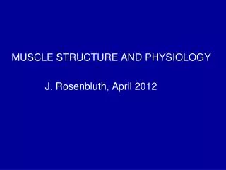 MUSCLE STRUCTURE AND PHYSIOLOGY J. Rosenbluth, April 2012