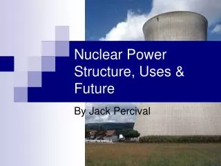 Nuclear Power Structure, Uses &amp; Future