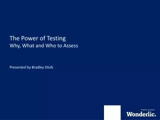 The Power of Testing Why, What and Who to Assess Presented by Bradley Olufs