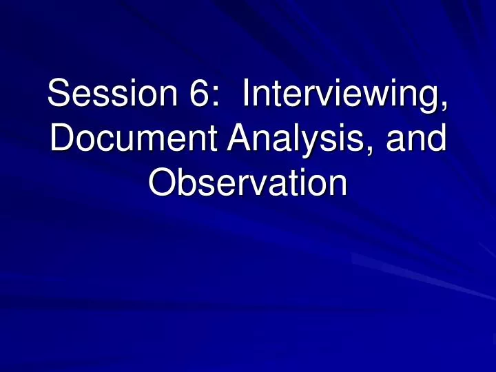 session 6 interviewing document analysis and observation