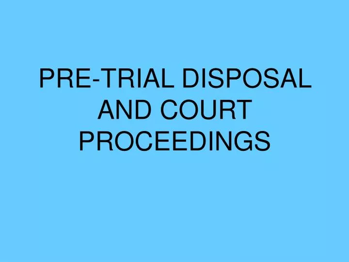pre trial disposal and court proceedings