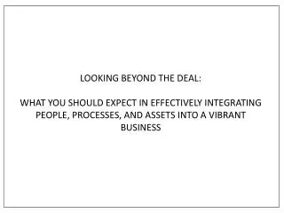 LOOKING BEYOND THE DEAL : WHAT YOU SHOULD EXPECT IN EFFECTIVELY INTEGRATING PEOPLE, PROCESSES, AND ASSETS INTO A VIBRAN