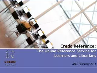 Credo Reference: The Online Reference Service for Learners and Librarians ABE, February 2011