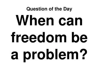 Question of the Day When can freedom be a problem?