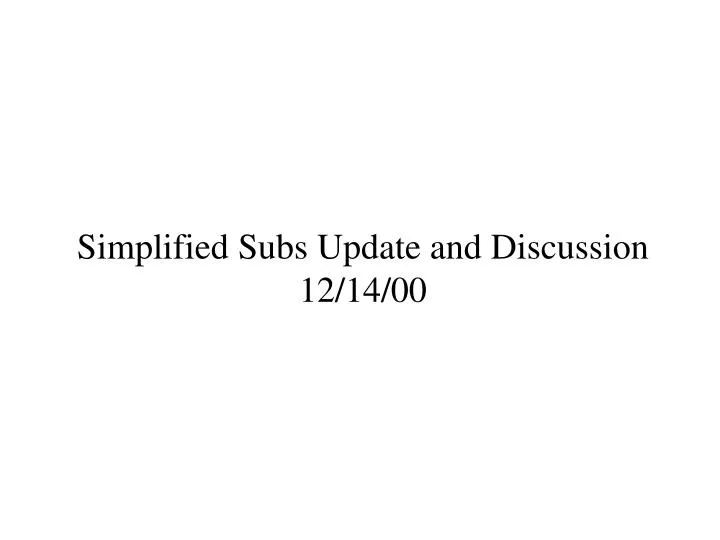 simplified subs update and discussion 12 14 00