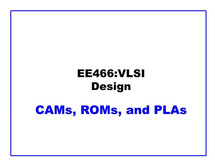ee466 vlsi design cams roms and plas