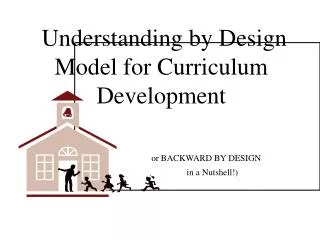 Understanding by Design Model for Curriculum Development or BACKWARD BY DESIGN