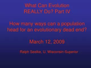 What Can Evolution REALLY Do? Part IV How many ways can a population head for an evolutionary dead end? March 12, 2009