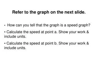 Refer to the graph on the next slide. How can you tell that the graph is a speed graph? Calculate the speed at point a