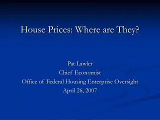House Prices: Where are They? Pat Lawler Chief Economist Office of Federal Housing Enterprise Oversight April 26, 2007
