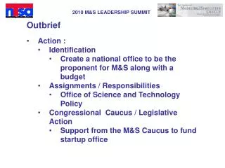 Outbrief Action : Identification Create a national office to be the proponent for M&amp;S along with a budget Assignment