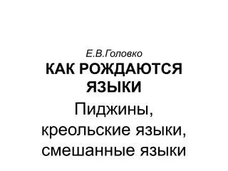 Е.В.Головко КАК РОЖДАЮТСЯ ЯЗЫКИ