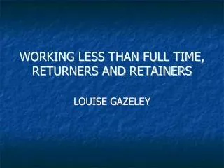 WORKING LESS THAN FULL TIME, RETURNERS AND RETAINERS
