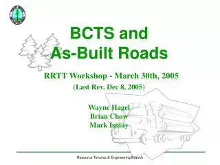 BCTS and As-Built Roads RRTT Workshop - March 30th, 2005 (Last Rev. Dec 8, 2005) Wayne Hagel Brian Chow Mark Ismay