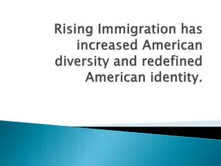 Rising Immigration has increased A merican diversity and redefined A merican identity.