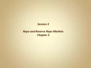 Session 3 Repo and Reverse Repo Markets Chapter 5
