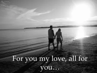 For you my love, all for you…