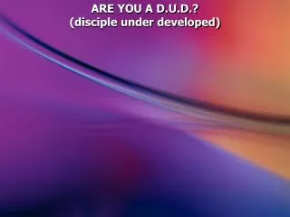 ARE YOU A D.U.D.? (disciple under developed)