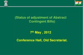 (Status of adjustment of Abstract Contingent Bills) 7 th May , 2012 Conference Hall, Old Secretariat.
