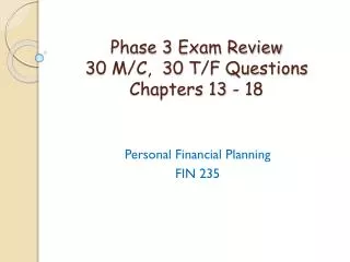 Phase 3 Exam Review 30 M/C, 30 T/F Questions Chapters 13 - 18