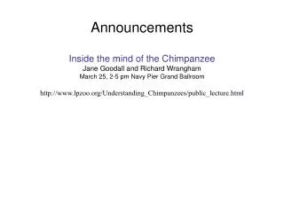 Announcements Inside the mind of the Chimpanzee Jane Goodall and Richard Wrangham March 25, 2-5 pm Navy Pier Grand Ballr