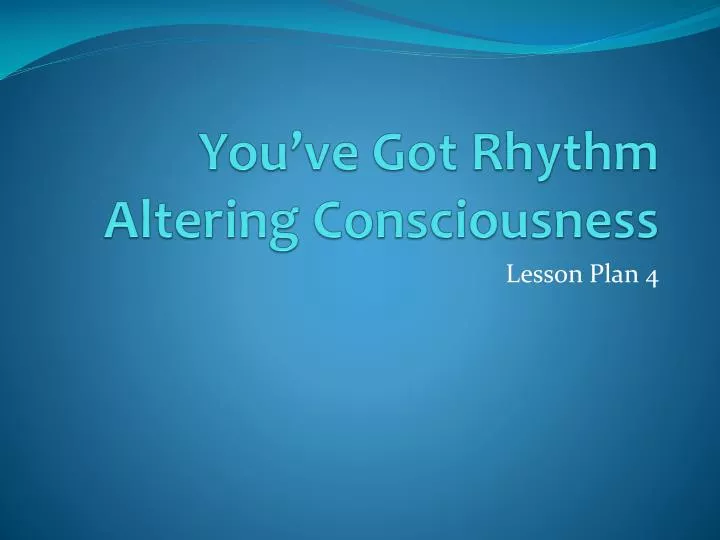you ve got rhythm altering consciousness