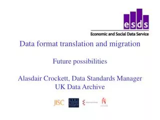 Data format translation and migration Future possibilities Alasdair Crockett, Data Standards Manager UK Data Archive