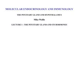 MOLECULAR ENDOCRINOLOGY AND IMMUNOLOGY THE PITUITARY GLAND AND HYPOTHALAMUS Mike Wallis LECTURE 1 : THE PITUITARY GLAND