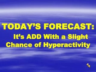 TODAY’S FORECAST: It’s ADD With a Slight Chance of Hyperactivity