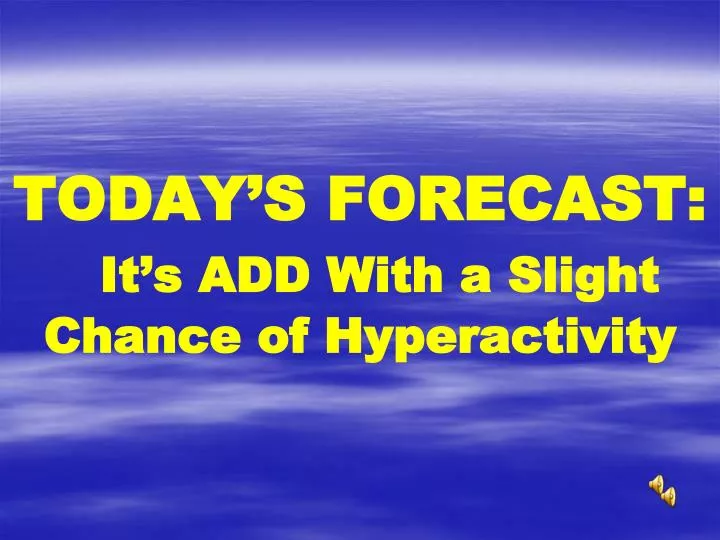 today s forecast it s add with a slight chance of hyperactivity