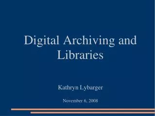 Digital Archiving and Libraries Kathryn Lybarger November 6, 2008