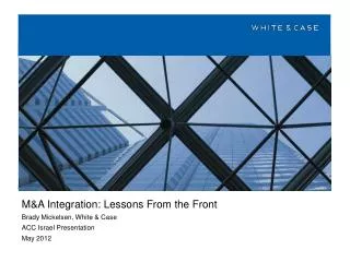 M&amp;A Integration: Lessons From the Front Brady Mickelsen, White &amp; Case ACC Israel Presentation May 2012