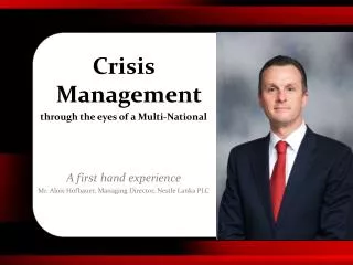 Crisis Management through the eyes of a Multi-National A first hand experience Mr. Alois Hofbauer , Managing Director,