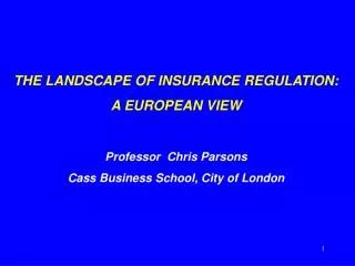 THE LANDSCAPE OF INSURANCE REGULATION: A EUROPEAN VIEW Professor Chris Parsons Cass Business School, City of London