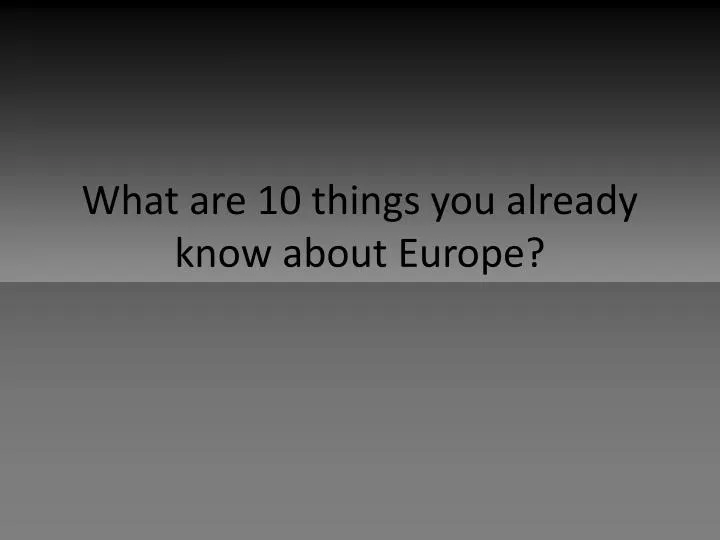 what are 10 things you already know about europe