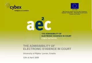 THE ADMISSIBILITY OF ELECTRONIC EVIDENCE IN COURT University of Rijeka- Lovran, Croatia 12th of April 2008