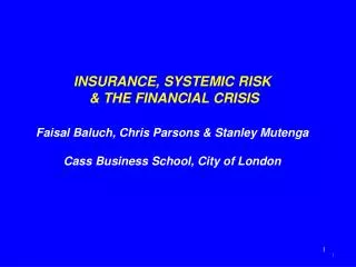 INSURANCE, SYSTEMIC RISK &amp; THE FINANCIAL CRISIS Faisal Baluch, Chris Parsons &amp; Stanley Mutenga Cass Business Sc