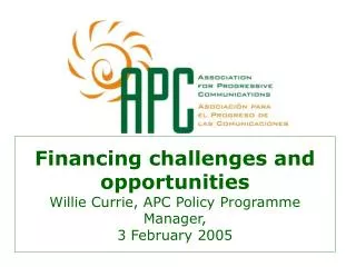 Financing challenges and opportunities Willie Currie, APC Policy Programme Manager, 3 February 2005