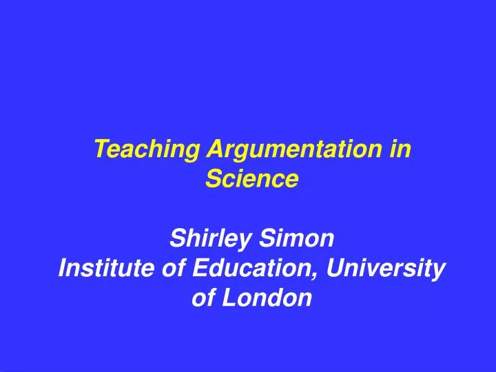 teaching argumentation in science shirley simon institute of education university of london