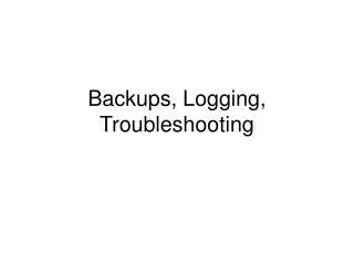 Backups, Logging, Troubleshooting