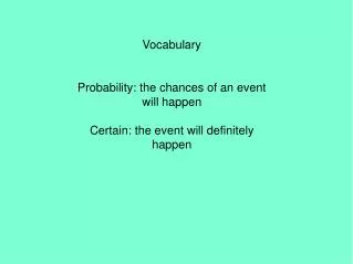 Vocabulary Probability: the chances of an event will happen Certain: the event will definitely happen